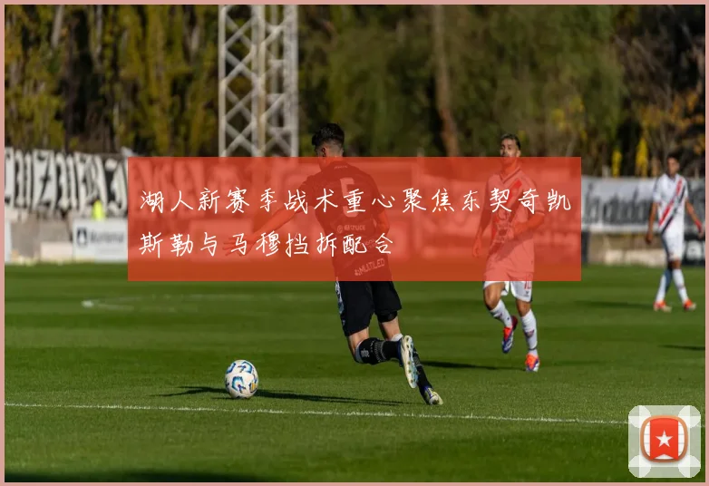 湖人新赛季战术重心聚焦东契奇凯斯勒与马穆挡拆配合