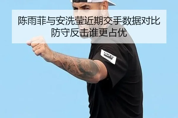陈雨菲与安洗莹近期交手数据对比 防守反击谁更占优