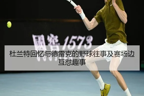 杜兰特回忆与德雷克的野球往事及赛场边互怼趣事